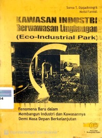 Image of Kawasan industri berwawasan lingkungan [Eco-Industrial Park]: fenomena baru dalam membangun industri dan kawasannya demi masa depan berkelanjutan